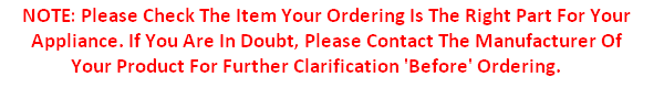 NOTE: Please Check The Item Your Ordering Is The Right Part For Your Appliance. If You Are In Doubt, Please Contact The Manufacturer Of Your Product For Further Clarification Before Ordering.